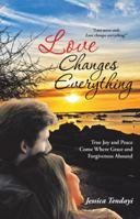 Love Changes Everything: True Joy and Peace Come Where Grace and Forgiveness Abound 1512759422 Book Cover