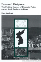 Diseased Dirigisme: The Political Sources of Financial Policy Toward Small Business in Korea (Korea Research Monograph Series, No. 31) 1557290903 Book Cover