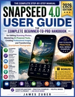 SNAPSEED 4.0 USER GUIDE: The Complete Beginner-to-Pro Handbook for Editing Stunning Photos, Mastering AI-Powered Tools, Creating Professional Images, and Transforming Smartphone Photography B0H684LTHW Book Cover
