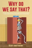 Why Do We Say That? - 404 Idioms, Phrases, Sayings & Facts! An English Idiom Dictionary To Become A Native Speaker By Learning Colloquial Expressions, Proverbs & Slang 1922531928 Book Cover