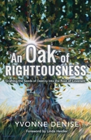 An Oak of Righteousness: Grafting the Seeds of Destiny Into the Root of Covenant 1543970524 Book Cover