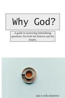 Why God?: A guide to answering those intimidating questions. For both the believer and the skeptic. 1987725417 Book Cover