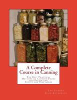 A Complete Course in Canning: The Best Practical Methods of Canning Foods and Preserving Fruits and Vegetables 1973820161 Book Cover