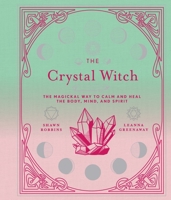 The Crystal Witch: The Magickal Way to Calm and Heal the Body, Mind, and Spirit 1454934689 Book Cover