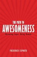 The Path to Awesomeness: Becoming Super, Being Human 1504351592 Book Cover