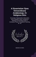 A Dissertation Upon Extraordinary Awakenings, or Religious Stirs: Conversion, Regeneration, Renovation, and a Change of Heart; Conference Meetings; Extraordinary Gifts in Extempore Prayer; Evangelical 1340967480 Book Cover