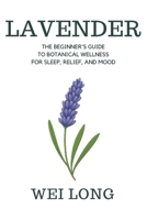 Lavender: The Beginner’s Guide to Botanical Wellness for Sleep, Relief, and Mood (Healing Herbs & Remedies Collection) B0FSJS1KTL Book Cover