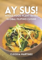 Ay Sus!: Whole Food Plant-Based Global Filipino Cuisine 0578882957 Book Cover