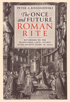 The Once and Future Roman Rite: Returning to the Traditional Latin Liturgy after Seventy Years of Exile 1505126622 Book Cover