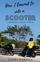 How I Learned to Ride a Scooter: a 4200-kilometre adventure in Mexico 1069311308 Book Cover