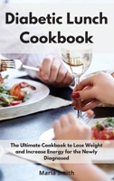 Diabetic Lunch Cookbook: The Ultimate Cookbook to Lose Weight and Increase Energy for the Newly Diagnosed 1802550577 Book Cover