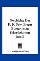 Geschichte Der K. K. Priv. Prager Burgerlichen Scharfschutzen (1860) 116118127X Book Cover