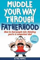 Muddle Your Way Through Fatherhood: How to fool people into thinking you’re a competent dad 1909609463 Book Cover