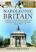 Napoleonic Britain: A Guide to Fortresses, Statues and Memorials of the French Wars 1792-1815 1399084372 Book Cover