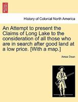 An Attempt to present the Claims of Long Lake to the consideration of all those who are in search after good land at a low price. [With a map.] 124133711X Book Cover