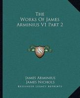 The Works Of James Arminius V1 Part 2 1428663673 Book Cover