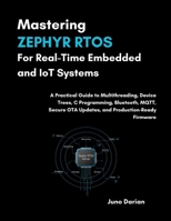Mastering Zephyr RTOS For Real-Time Embedded & IOT Systems: A Practical Guide to Multithreading, Device Trees, C Programing, Bluetooth, MQTT, Secure OTA updates, & Production-Ready Firmware B0GH6NCBG7 Book Cover