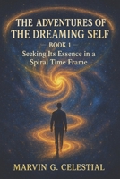The Adventures of the Dreaming Self - Book 1: Seeking Its Essence in a Spiral Time Frame B0FM2KMQX8 Book Cover