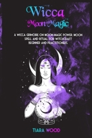 Wicca Moon Magic: A Wicca Grimoire on Moon Magic Power. Moon Spell and Ritual for Witchcraft Beginner and Practitioners. 1801470413 Book Cover