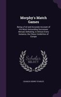 Morphy's Match Games: Being a Full and Accurate Account of His Most Astounding Successes Abroad, Defeating, in Almost Every Instance, the Chess Celebrities of Europe 1149087315 Book Cover