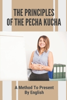 The Principles Of The Pecha Kucha: A Method To Present By English: Exploring Of Pecha Kucha B0991DQ4PK Book Cover