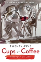 Twenty-Five Cups of Coffee: Mastering On-Line Dating 1543965296 Book Cover