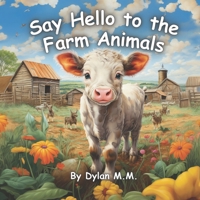 Say Hello to the Farm Animals: Fun and Cute Book About All the Animals on the Farm B0C9SK1B2H Book Cover