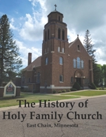The History of Holy Family Church: East Chain, Minnesota B0BHVJQLY5 Book Cover