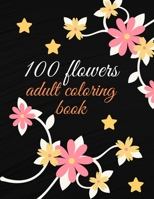 100 flowers adult coloring book: coolest coloring Book For Adults Featuring Flowers, Vases, Bunches, and a Variety of Flower Designs. B08RGYT183 Book Cover