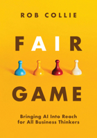 Fair Game: Bringing AI Into Reach for All Business Thinkers 1615470956 Book Cover