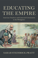 Educating the Empire: American Teachers and Contested Colonization in the Philippines 110846100X Book Cover