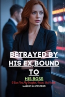 BETRAYED BY HIS EX, BOUND TO HIS BOSS: A Love Torn By Deception, Power, And Secrets B0FLJF6K79 Book Cover