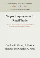 Negro Employment in Retail Trade: A Study of Racial Policies in the Department Store, Drugstore, and Supermarket Industries 0812276566 Book Cover