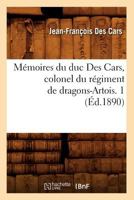 Ma(c)Moires Du Duc Des Cars, Colonel Du Ra(c)Giment de Dragons-Artois. 1 (A0/00d.1890) 2012587682 Book Cover