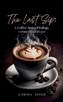 The Last Sip: A Coffee-Stained Eulogy (A Poetic Memoir of Love) B0DSJPD3L1 Book Cover