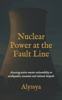Nuclear Power at the Fault Line: Assessing Active Reactor Vulnerability to Earthquakes, Tsunamis and Volcanic Hazards B0FN84JLQB Book Cover