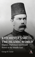 Kitchener and the Islamic World: Empire, Diplomacy and British Power in the Middle East 1801362130 Book Cover