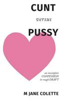 Cunt Versus Pussy: An Incomplete Confession in Rough Draft 0995810206 Book Cover