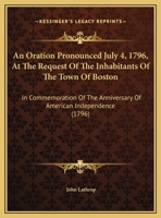 An Oration Pronounced July 4, 1796, At The Request Of The Inhabitants Of The Town Of Boston: In Commemoration Of The Anniversary Of American Independence 1169437338 Book Cover