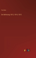 Die Befreiung 1813, 1814, 1815: Urkunden, Berichte, Briefe Mit Geschichtlichen Verbindungen... 3368273523 Book Cover