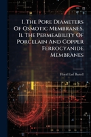 I. the Pore Diameters of Osmotic Membranes. II. the Permeability of Porcelain and Copper Ferrocyanide Membranes 1272579662 Book Cover