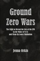 Ground Zero Wars: The Fight to Reveal the Lies of the EPA in the Wake of 9/11 and Clean Up Lower Manhattan 1546453253 Book Cover