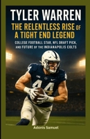 Tyler Warren: The Relentless Rise of a Tight End Legend: College Football Star, NFL Draft Pick, and Future of the Indianapolis Colts B0F6KNJWWM Book Cover