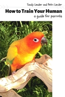 How to Train Your Human: a Guide for Parrots 0999878034 Book Cover
