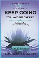 Keep Going You Have but One Life: One Step at A Time: A Compassionate Guide to Healing (Aspired Souls and Healing the Soul Podcast presents: Wounds into Wisdom Series) B0GNHZFVLT Book Cover