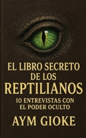 El libro secreto de los Reptilianos: 10 entrevistas con el poder oculto (Spanish Edition) B0F8HYYS43 Book Cover