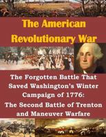 The Forgotten Battle That Saved Washington's Winter Campaign of 1776: The Second Battle of Trenton and Maneuver Warfare 150048850X Book Cover