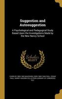 Suggestion and Autosuggestion: A Psychological and Pedagogical Study Based Upon the Investigations Made by the New Nancy School 1372447458 Book Cover