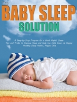 The Baby Sleep Solution: A Step-by-Step Program for a Good Night's Sleep. Tips and Tricks to Improve Sleep and Help the Child Grow Up Happy. Healthy Sleep Habits, Happy Child 1952832144 Book Cover