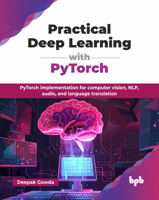 Practical Deep Learning with PyTorch: PyTorch implementation for computer vision, NLP, audio, and language translation (English Edition) 9365897254 Book Cover